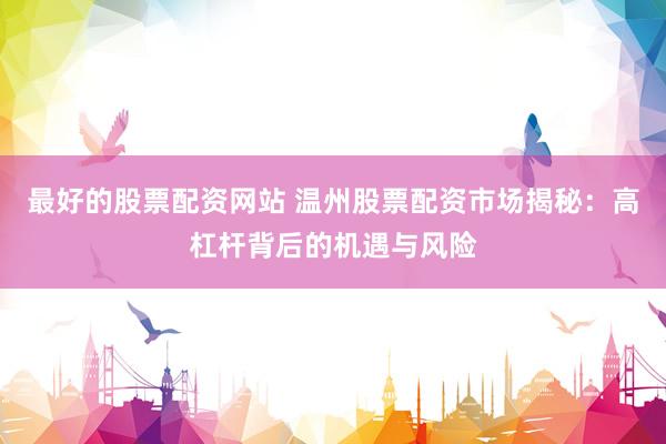 最好的股票配资网站 温州股票配资市场揭秘：高杠杆背后的机遇与风险