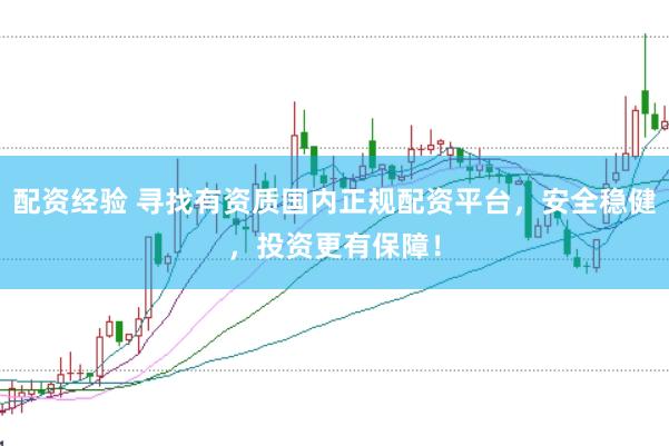 配资经验 寻找有资质国内正规配资平台，安全稳健，投资更有保障！