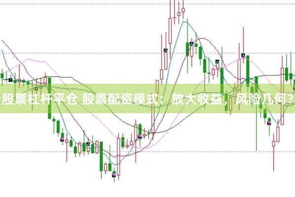 股票杠杆平仓 股票配资模式：放大收益，风险几何？