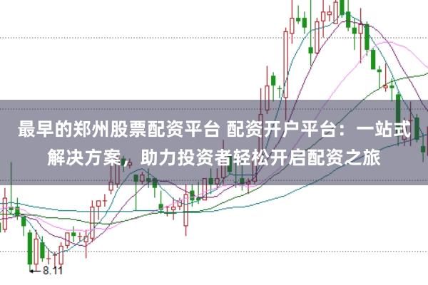 最早的郑州股票配资平台 配资开户平台：一站式解决方案，助力投资者轻松开启配资之旅