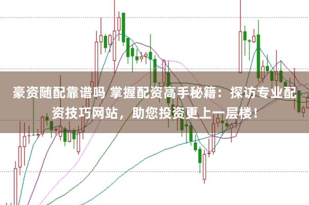 豪资随配靠谱吗 掌握配资高手秘籍：探访专业配资技巧网站，助您投资更上一层楼！