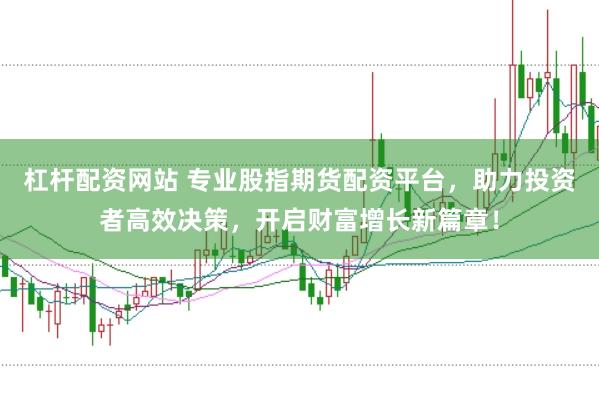杠杆配资网站 专业股指期货配资平台，助力投资者高效决策，开启财富增长新篇章！