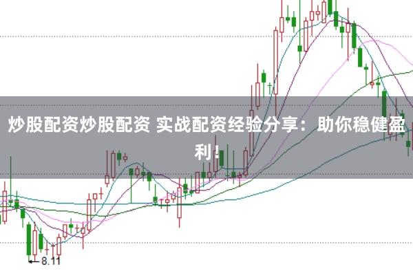 炒股配资炒股配资 实战配资经验分享：助你稳健盈利！