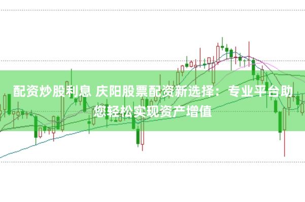 配资炒股利息 庆阳股票配资新选择：专业平台助您轻松实现资产增值