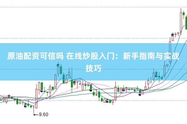 原油配资可信吗 在线炒股入门：新手指南与实战技巧