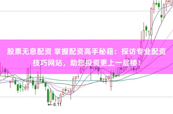 股票无息配资 掌握配资高手秘籍：探访专业配资技巧网站，助您投资更上一层楼！