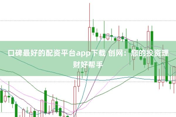 口碑最好的配资平台app下载 创网：您的投资理财好帮手