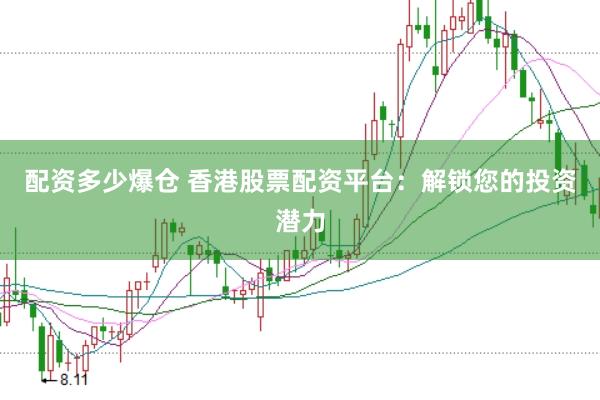 配资多少爆仓 香港股票配资平台：解锁您的投资潜力