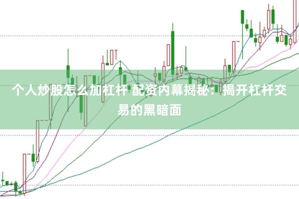 个人炒股怎么加杠杆 配资内幕揭秘：揭开杠杆交易的黑暗面
