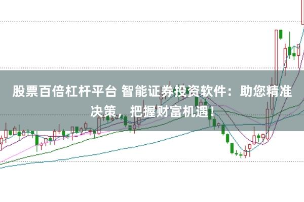 股票百倍杠杆平台 智能证券投资软件：助您精准决策，把握财富机遇！