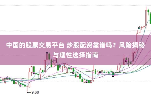 中国的股票交易平台 炒股配资靠谱吗？风险揭秘与理性选择指南