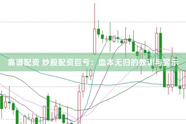 靠谱配资 炒股配资巨亏：血本无归的教训与警示
