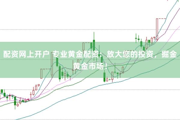 配资网上开户 专业黄金配资：放大您的投资，掘金黄金市场！