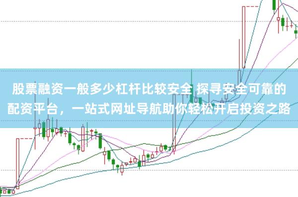 股票融资一般多少杠杆比较安全 探寻安全可靠的配资平台，一站式网址导航助你轻松开启投资之路