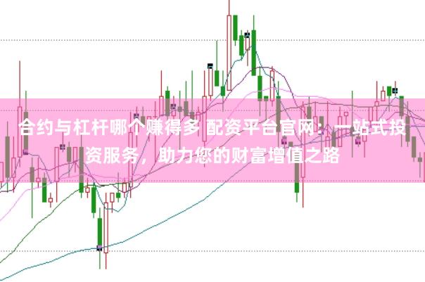 合约与杠杆哪个赚得多 配资平台官网：一站式投资服务，助力您的财富增值之路
