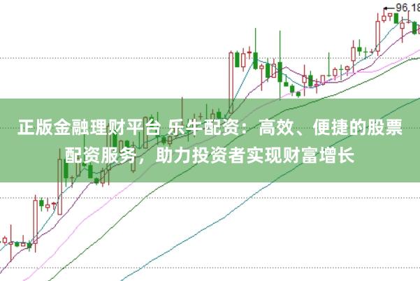正版金融理财平台 乐牛配资：高效、便捷的股票配资服务，助力投资者实现财富增长