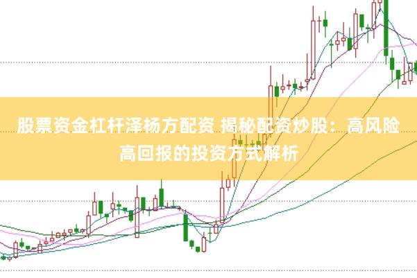 股票资金杠杆泽杨方配资 揭秘配资炒股：高风险高回报的投资方式解析