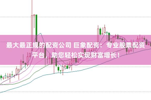 最大最正规的配资公司 巨象配资：专业股票配资平台，助您轻松实现财富增长！