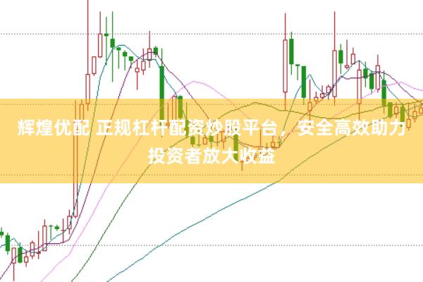 辉煌优配 正规杠杆配资炒股平台，安全高效助力投资者放大收益