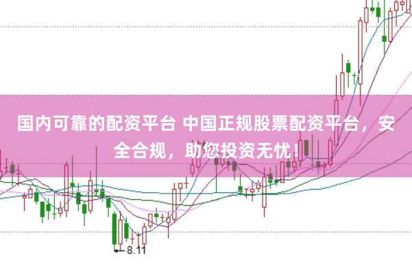 国内可靠的配资平台 中国正规股票配资平台，安全合规，助您投资无忧！