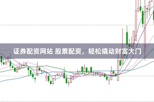 证券配资网站 股票配资，轻松撬动财富大门