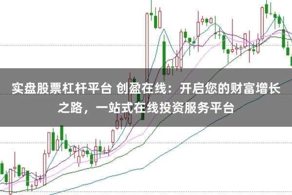 实盘股票杠杆平台 创盈在线：开启您的财富增长之路，一站式在线投资服务平台