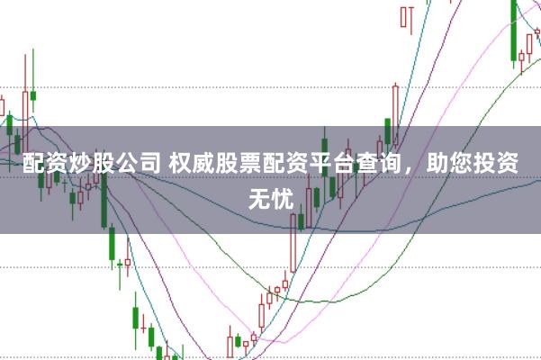 配资炒股公司 权威股票配资平台查询，助您投资无忧