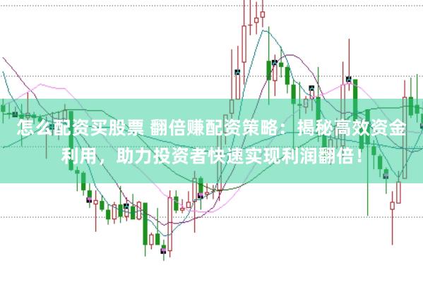 怎么配资买股票 翻倍赚配资策略：揭秘高效资金利用，助力投资者快速实现利润翻倍！
