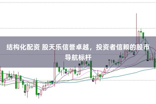 结构化配资 股天乐信誉卓越，投资者信赖的股市导航标杆