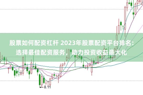 股票如何配资杠杆 2023年股票配资平台排名：选择最佳配资服务，助力投资收益最大化