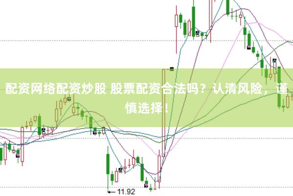 配资网络配资炒股 股票配资合法吗？认清风险，谨慎选择！