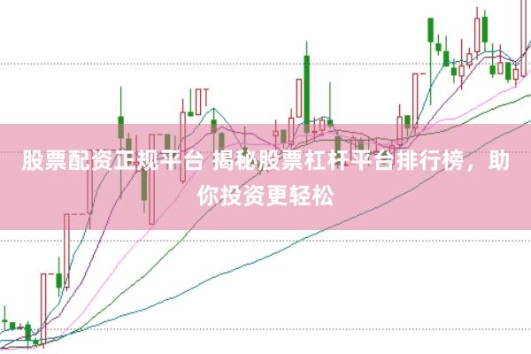 股票配资正规平台 揭秘股票杠杆平台排行榜，助你投资更轻松