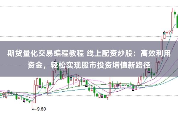 期货量化交易编程教程 线上配资炒股：高效利用资金，轻松实现股市投资增值新路径