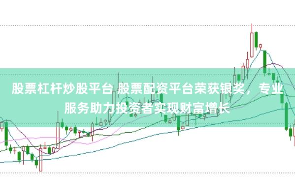 股票杠杆炒股平台 股票配资平台荣获银奖，专业服务助力投资者实现财富增长