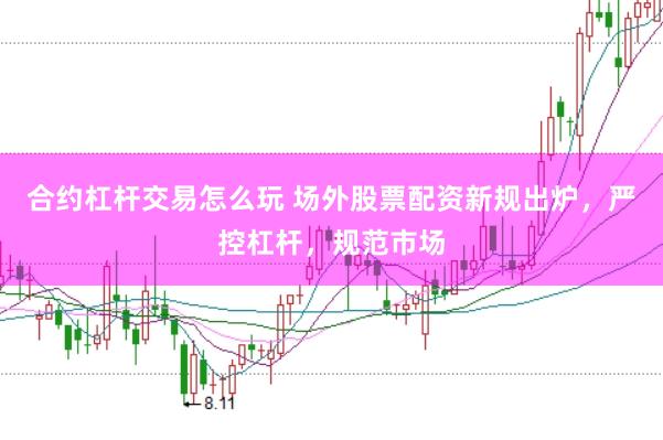 合约杠杆交易怎么玩 场外股票配资新规出炉，严控杠杆，规范市场