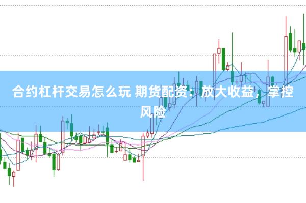 合约杠杆交易怎么玩 期货配资：放大收益，掌控风险