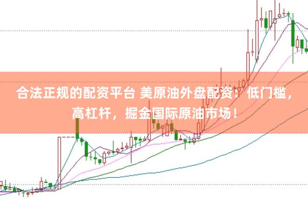 合法正规的配资平台 美原油外盘配资：低门槛，高杠杆，掘金国际原油市场！