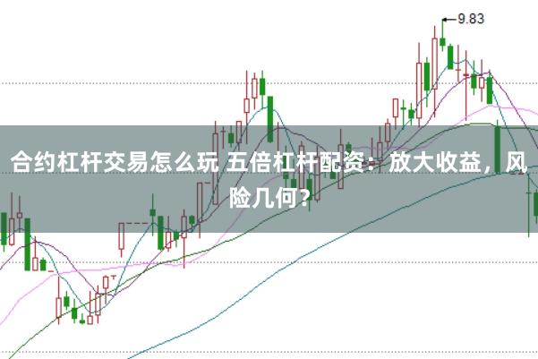 合约杠杆交易怎么玩 五倍杠杆配资：放大收益，风险几何？