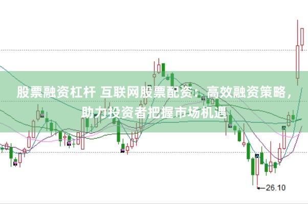 股票融资杠杆 互联网股票配资：高效融资策略，助力投资者把握市场机遇