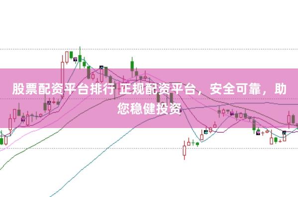 股票配资平台排行 正规配资平台，安全可靠，助您稳健投资