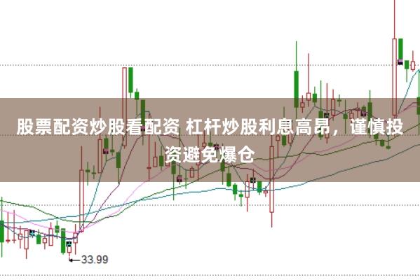 股票配资炒股看配资 杠杆炒股利息高昂，谨慎投资避免爆仓