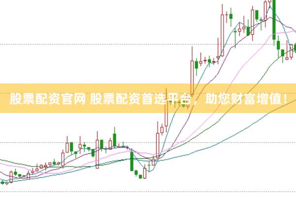 股票配资官网 股票配资首选平台，助您财富增值！