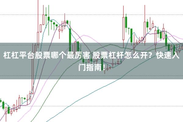 杠杠平台股票哪个最厉害 股票杠杆怎么开？快速入门指南！
