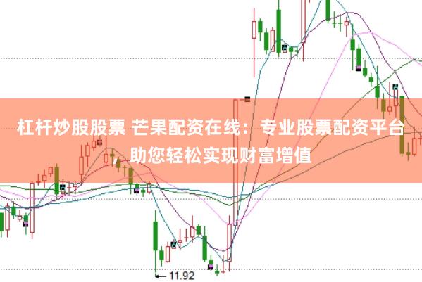 杠杆炒股股票 芒果配资在线：专业股票配资平台，助您轻松实现财富增值