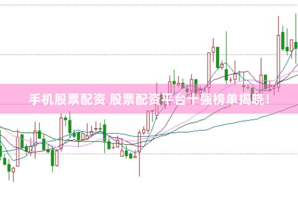 手机股票配资 股票配资平台十强榜单揭晓！
