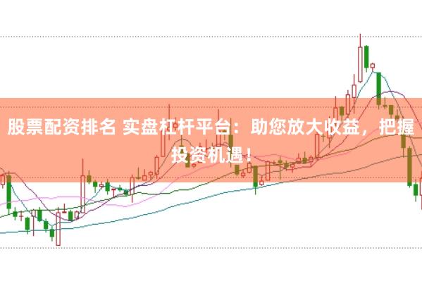 股票配资排名 实盘杠杆平台：助您放大收益，把握投资机遇！