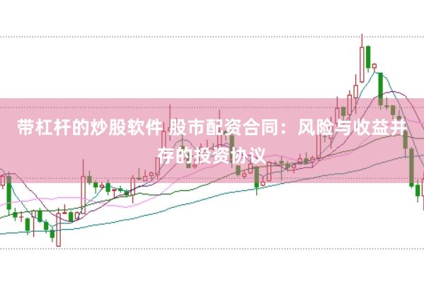 带杠杆的炒股软件 股市配资合同：风险与收益并存的投资协议