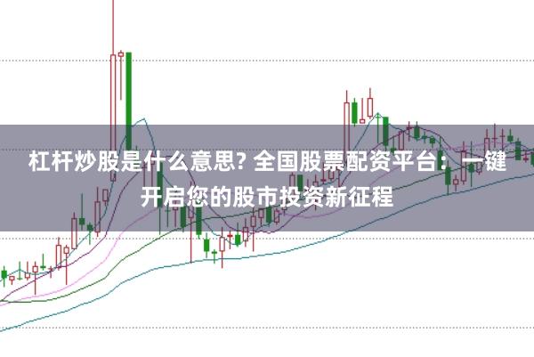 杠杆炒股是什么意思? 全国股票配资平台：一键开启您的股市投资新征程
