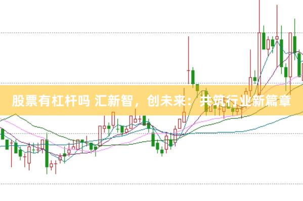 股票有杠杆吗 汇新智，创未来：共筑行业新篇章
