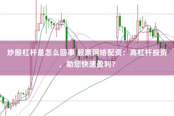 炒股杠杆是怎么回事 股票网络配资：高杠杆投资，助您快速盈利？